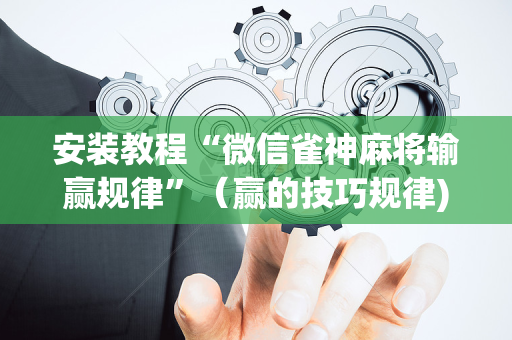 安装教程“微信雀神麻将输赢规律”（赢的技巧规律)