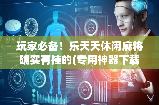 玩家必备！乐天天休闲麻将确实有挂的(专用神器下载)