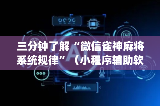 三分钟了解“微信雀神麻将系统规律”（小程序辅助软件)