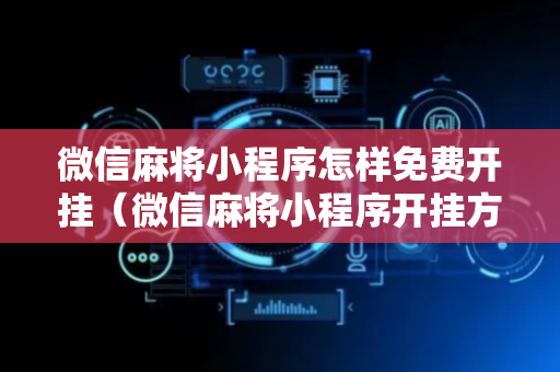 微信麻将小程序怎样免费开挂（微信麻将小程序开挂方法）