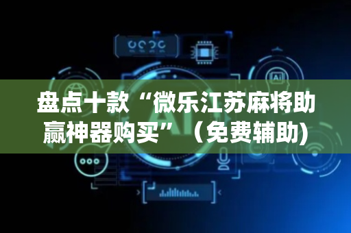 盘点十款“微乐江苏麻将助赢神器购买”（免费辅助)