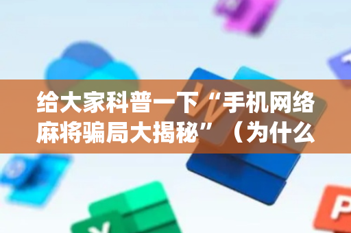 给大家科普一下“手机网络麻将骗局大揭秘”（为什么有人一直赢)