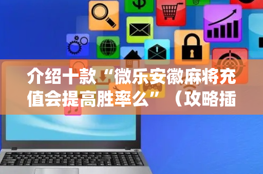 介绍十款“微乐安徽麻将充值会提高胜率么”（攻略插件)