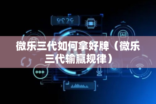 微乐三代如何拿好牌（微乐三代输赢规律）