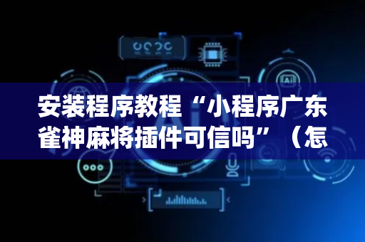 安装程序教程“小程序广东雀神麻将插件可信吗”（怎么能得到好牌)