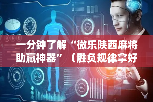 一分钟了解“微乐陕西麻将助赢神器”（胜负规律拿好牌)