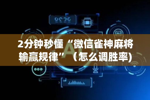 2分钟秒懂“微信雀神麻将输赢规律”（怎么调胜率)