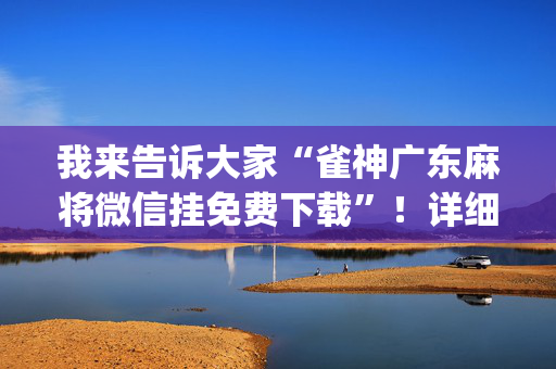 我来告诉大家“雀神广东麻将微信挂免费下载”！详细开挂教程（确实真的有挂)-抖音