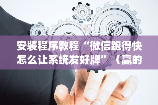 安装程序教程“微信跑得快怎么让系统发好牌”（赢的技巧规律)