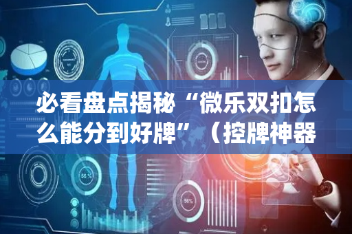 必看盘点揭秘“微乐双扣怎么能分到好牌”（控牌神器)