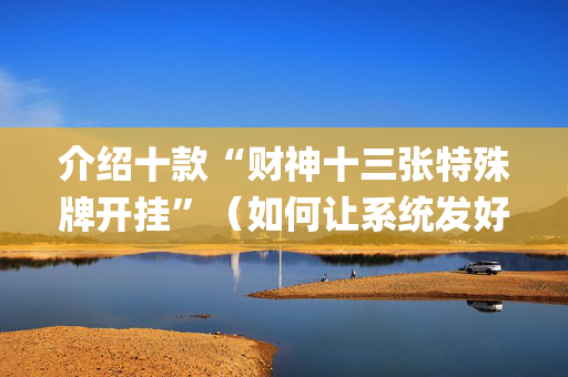 介绍十款“财神十三张特殊牌开挂”（如何让系统发好牌)