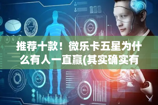 推荐十款！微乐卡五星为什么有人一直赢(其实确实有挂)