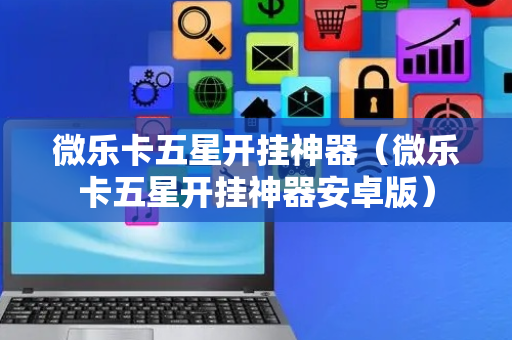 微乐卡五星开挂神器（微乐卡五星开挂神器安卓版）