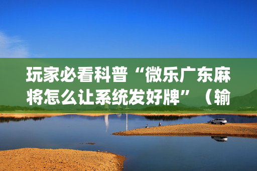 玩家必看科普“微乐广东麻将怎么让系统发好牌”（输赢跟id号有关系吗)