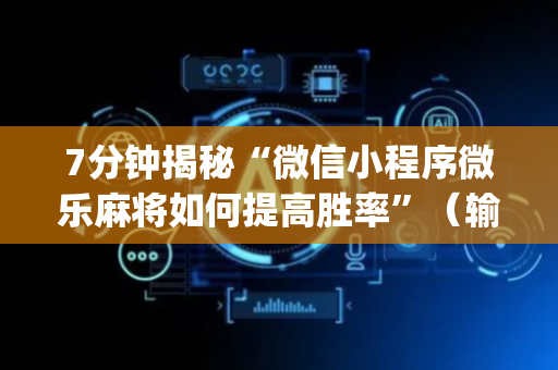 7分钟揭秘“微信小程序微乐麻将如何提高胜率”（输赢规律)