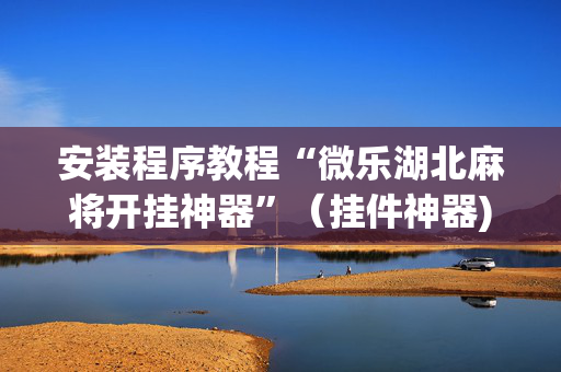 安装程序教程“微乐湖北麻将开挂神器”（挂件神器)
