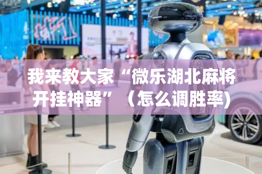 我来教大家“微乐湖北麻将开挂神器”（怎么调胜率)