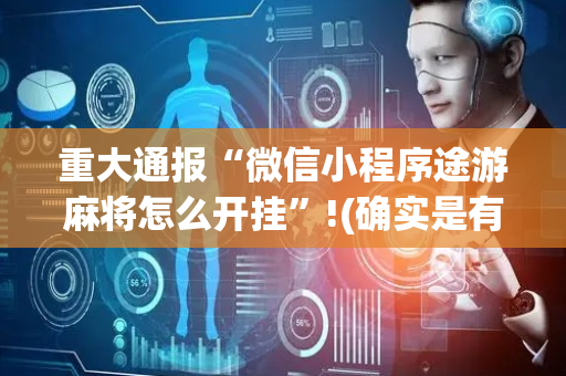 重大通报“微信小程序途游麻将怎么开挂”!(确实是有挂)-抖音