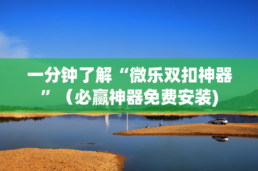 一分钟了解“微乐双扣神器”（必赢神器免费安装)