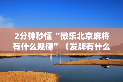 2分钟秒懂“微乐北京麻将有什么规律”（发牌有什么规律吗)