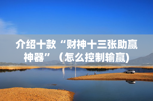介绍十款“财神十三张助赢神器”（怎么控制输赢)