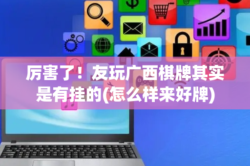 厉害了！友玩广西棋牌其实是有挂的(怎么样来好牌)