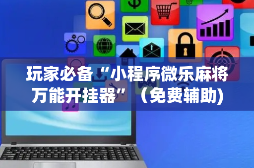 玩家必备“小程序微乐麻将万能开挂器”（免费辅助)