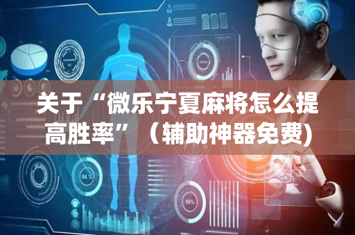 关于“微乐宁夏麻将怎么提高胜率”（辅助神器免费)