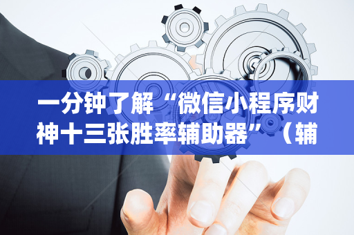 一分钟了解“微信小程序财神十三张胜率辅助器”（辅助器下载)