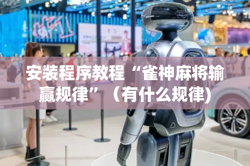 安装程序教程“雀神麻将输赢规律”（有什么规律)