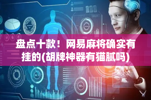 盘点十款！网易麻将确实有挂的(胡牌神器有猫腻吗)
