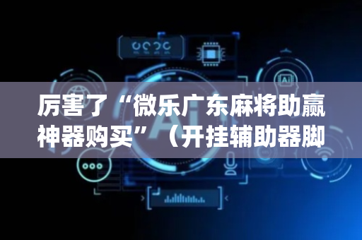 厉害了“微乐广东麻将助赢神器购买”（开挂辅助器脚本)