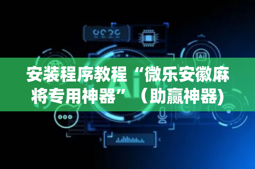 安装程序教程“微乐安徽麻将专用神器”（助赢神器)