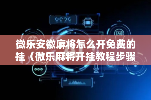 微乐安徽麻将怎么开免费的挂（微乐麻将开挂教程步骤）