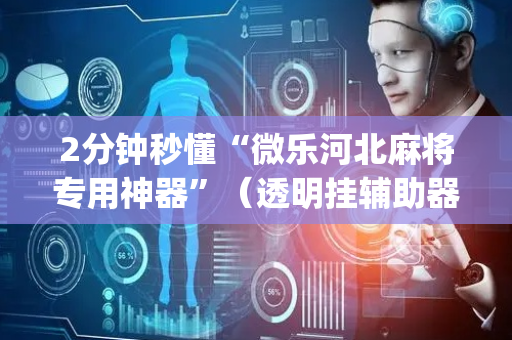 2分钟秒懂“微乐河北麻将专用神器”（透明挂辅助器)