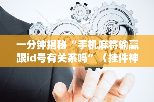 一分钟揭秘“手机麻将输赢跟id号有关系吗”（挂件神器)