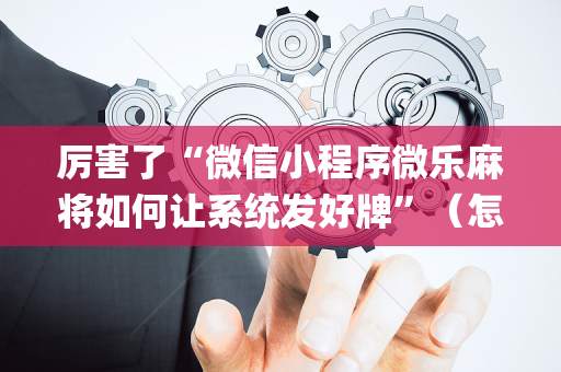 厉害了“微信小程序微乐麻将如何让系统发好牌”（怎么能调好牌)