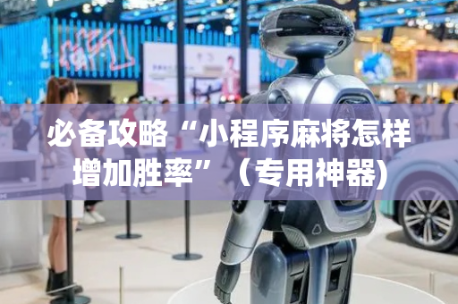 必备攻略“小程序麻将怎样增加胜率”（专用神器)