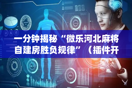 一分钟揭秘“微乐河北麻将自建房胜负规律”（插件开挂免费AI)