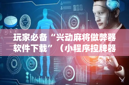 玩家必备“兴动麻将做弊器软件下载”（小程序控牌器)
