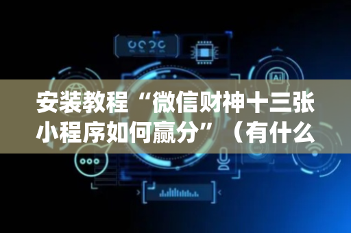 安装教程“微信财神十三张小程序如何赢分”（有什么诀窍)