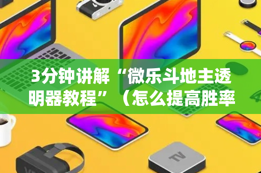 3分钟讲解“微乐斗地主透明器教程”（怎么提高胜率)