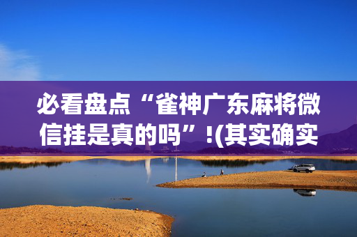 必看盘点“雀神广东麻将微信挂是真的吗”!(其实确实有挂)-抖音