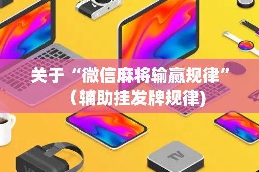 关于“微信麻将输赢规律”（辅助挂发牌规律)