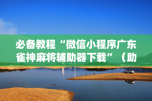 必备教程“微信小程序广东雀神麻将辅助器下载”（助赢神器购买)