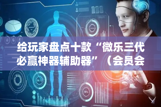 给玩家盘点十款“微乐三代必赢神器辅助器”（会员会提高胜率吗)