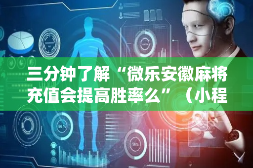 三分钟了解“微乐安徽麻将充值会提高胜率么”（小程序控牌器)