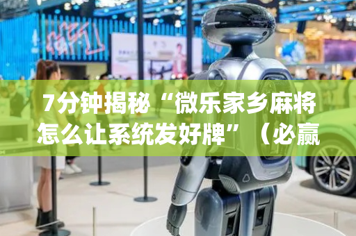 7分钟揭秘“微乐家乡麻将怎么让系统发好牌”（必赢神器辅助器)