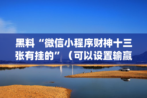 黑料“微信小程序财神十三张有挂的”（可以设置输赢吗)