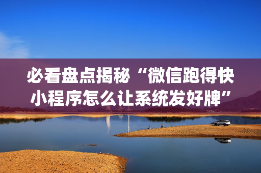 必看盘点揭秘“微信跑得快小程序怎么让系统发好牌”（究竟是不是有挂)